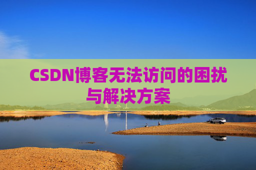 CSDN博客无法访问的困扰与解决方案