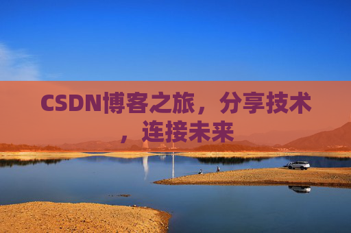 CSDN博客之旅，分享技术，连接未来