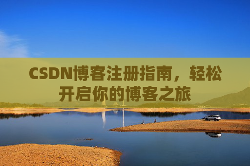 CSDN博客注册指南，轻松开启你的博客之旅